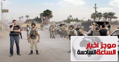 موجز أخبار الساعة 6.. إحباط هجوم على كمين بشمال سيناء ومقتل 5 تكفيريين
