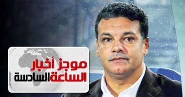 موجز أخبار الساعة 6.. إيهاب جلال مديرا فنيا لفريق كرة القدم بنادى الزمالك