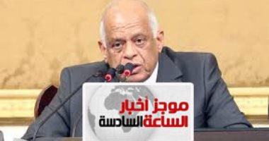 موجز الساعة 6.. رئيس البرلمان يدعو لجلسة غدا للتصويت على التعديل الوزارى