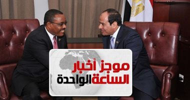 موجز1 ظهرا..السيسى: إرادة مصر وإثيوبيا تتجاوز العقبات..وديسالين: لن نضر مصر