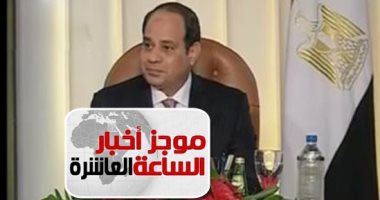 موجز أخبار 10 مساء.. العالم يهنئ الرئيس السيسى لتوليه فترة رئاسية ثانية