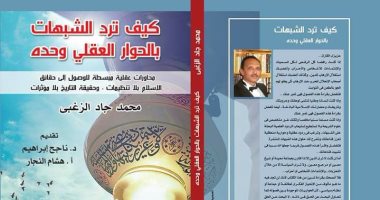 "كيف ترد الشبهات بالحوار العقلى وحده" كتاب جديد لـ محمد جاد الزغبى