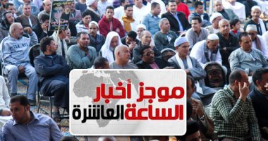 موجز أخبار الساعة 10.. مصر تكتسى بمؤتمرات دعم السيسي