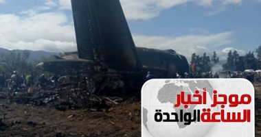 موجز  أخبار الساعة 1 .. مصرع 257 راكبا فى تحطم طائرة عسكرية بالجزائر
