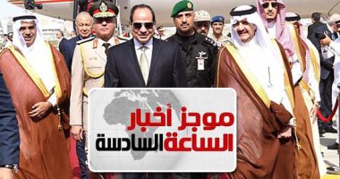 موجز أخبار 6 مساء.. السيسى يصل السعودية للمشاركة فى القمة العربية بالدمام