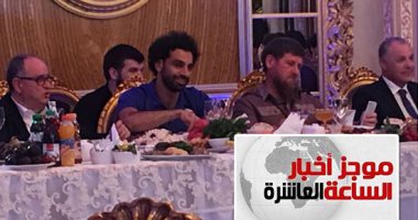 موجز أخبار الساعة 10.. رئيس الشيشان يمنح محمد صلاح حق المواطنة