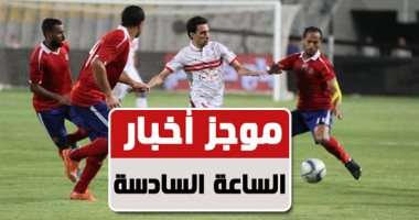 موجز أخبار الساعة6.. مباراة الأهلى والزمالك فى الأسبوع الـ17 والأخير بالدورى