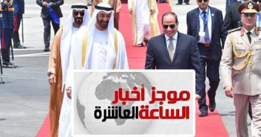 موجز 10 مساء.. السيسى ومحمد بن زايد يؤكدان على حفظ الأمن القومى العربى