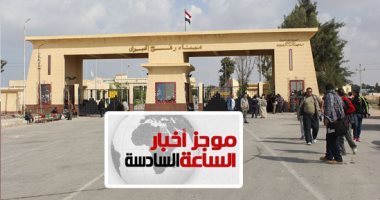 موجز أخبار6.. السلطات المصرية تعلن إغلاق معبر رفح يومى الجمعة والسبت