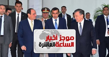 موجز أخبار 10 مساء.. جلسة مباحثات بين السيسى ورئيس أوزبكستان غدا