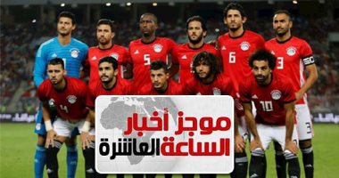 موجز 10 مساء.. مصر تصعد رسميا لأمم أفريقيا 2019 للمرة الـ24 فى التاريخ