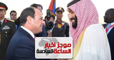 موجز 6.. السيسي يودع ولى العهد السعودى بمطار القاهرة بعد انتهاء زيارته لمصر