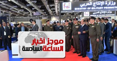 موجز6.. السيسي يفتتح المعرض الدولى للصناعات الدفاعية والعسكرية إيديكس