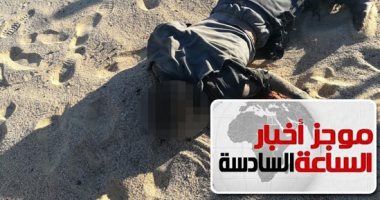 موجز أخبار الساعة 6.. القضاء على خلية إرهابية بالعريش ومقتل 5 من عناصرها
