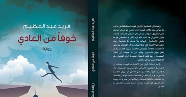 "خوفا من العادى" رواية جديدة لفريد عبد العظيم