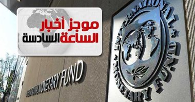 موجز 6.. صندوق النقد: مصر ستشهد تقدما اقتصاديا فى الفترة المقبلة