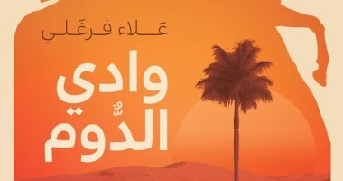 رواية "وادى الدوم".. علاء فرغلى يبحث عن السلام والحرب فى واحة صحراوية  