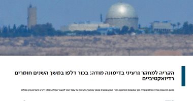 لأول مرة  ..إدارة مفاعل ديمونا الإسرائيلى تعترف بحدوث تسريبات إشعاعية 