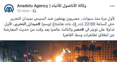 الأناضول تزيف الحقائق.. نشرت صورا تعود لـ2017 باعتبارها تظاهرات فى التحرير