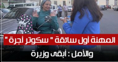 متخفش تحلم.. المهنة أول سائقة "سكوتر أجرة" والأمل: أبقى وزيرة