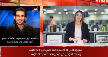 موجز اليوم السابع.. 10 أفلام لأحمد حلمى على watch it.. والعوضى فى بروفات شديد الخطورة