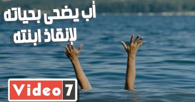 "الضنا غالى".. أب يضحى بحياته لإنقاذ ابنته من الغرق فيبتلعهما النيل (فيديو)