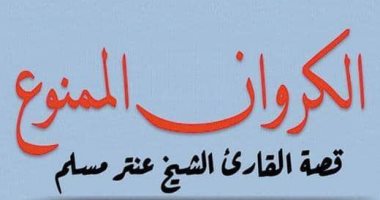 صدر حديثا.. "الكروان الممنوع" لـ طايع الديب عن سيرة القارئ الشيخ عنتر مسلم 