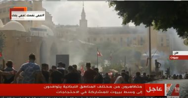بث مباشر.. إطلاق الغاز المسيل للدموع لتفريق متظاهرى لبنان