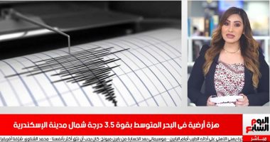 زلزال يضرب شمال الإسكندرية بقوة 3.5 ريختر فى نشرة تليفزيون اليوم السابع  
