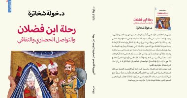 "رحلة ابن فضلان" كتاب يقدم تحليلا لأدب الرحلة فى التراث العربى