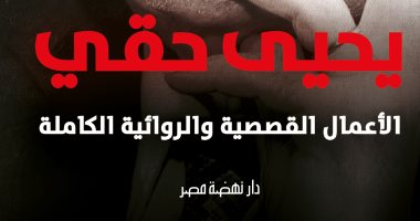 صدر حديثا.. طبعة خاصة لـ أعمال يحيى حقى السردية كاملة عن "نهضة مصر"