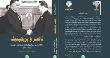 "ناصر وبريجينيف" كتاب جديد يتناول العلاقات المصرية السوفيتية فى عهد ثورة 52