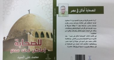 "للصحابة أماكن فى مصر" كتاب يعرض أماكن ارتبطت بأصحاب الرسول