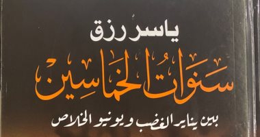 مناقشة كتاب "سنوات الخماسين.. بين يناير الغضب ويونيو الخلاص" لـ ياسر رزق.. غدًا