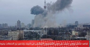 شاهد.. قصف روسى عنيف على مبنى التليفزيون الأوكرانى فى كييف وتوقف البث