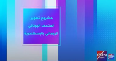 "إكسترا نيوز" تعرض تقريرا عن مشروع تطوير المتحف اليونانى الرومانى بالإسكندرية