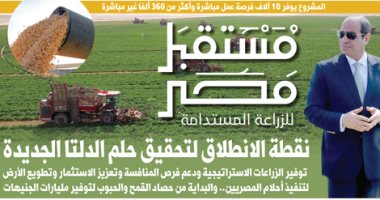 اليوم السابع: مستقبل مصر للزراعة المستدامة.. نقطة الانطلاق لتحقيق حلم الدلتا الجديدة
