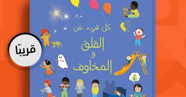 يصدر قريبًا.. الترجمة العربية لكتاب الأطفال "كل شىء عن القلق والمخاوف" 