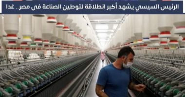 الرئيس السيسي يشهد أكبر انطلاقة لتوطين الصناعة فى مصر.. فيديو