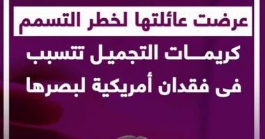 عرضت عائلتها لخطر التسمم.. كريمات التجميل تتسبب فى فقدان أمريكية لبصرها (فيديو)