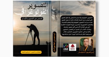 "التصوير الفوتوغرافى.. قصص عن التصوير والإبداع".. كتاب جديد لـ إبراهيم النجار