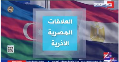 "إكسترا نيوز" تعرض تقريرا حول العلاقات المصرية الأذرية