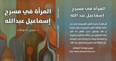 صدر حديثا.. المرأة فى مسرح إسماعيل عبد الله أحدث إصدارات نرمين الحوطى