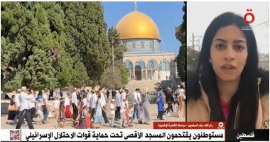 مراسلة القاهرة الإخبارية: الاحتلال الإسرائيلى يقتحم الأقصى ويعتدى على النساء والشيوخ