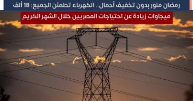 رمضان منور بدون تخفيف أحمال.. الكهرباء: 18 ألف ميجاوات زيادة عن الاحتياجات