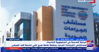 جامعة طنطا لـ"إكسترا نيوز": مستشفى الجراحات الجديد صرح طبى متقدم بأحدث التجهيزات العالمية