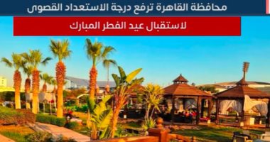 محافظة القاهرة ترفع درجة الاستعداد القصوى لاستقبال عيد الفطر المبارك