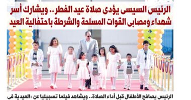 اليوم السابع: الرئيس السيسى يشارك أسر الشهداء والمصابين باحتفالية عيد الفطر