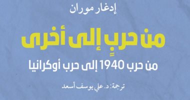 صدر حديثا.. ترجمة عربية لكتاب "من حرب إلى أخرى" للفرنسى إدجار موران