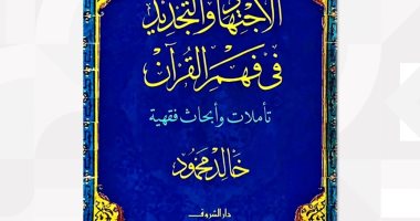 صدر حديثا.. "الاجتهاد والتجديد فى فهم القرآن" تأملات وأبحاث فقهية